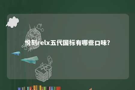 悦刻relx五代国标有哪些口味	？ 
